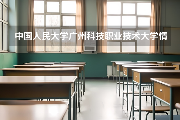 中国人民大学广州科技职业技术大学情况及录取分数对比