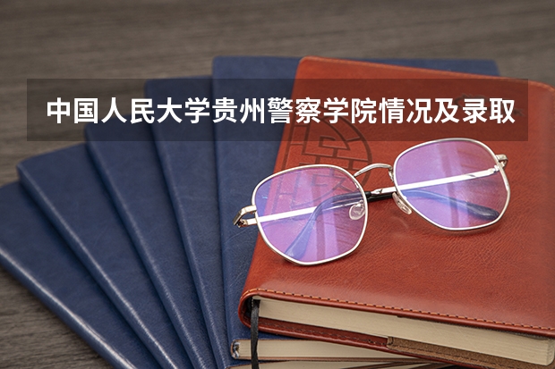 中国人民大学贵州警察学院情况及录取分数对比