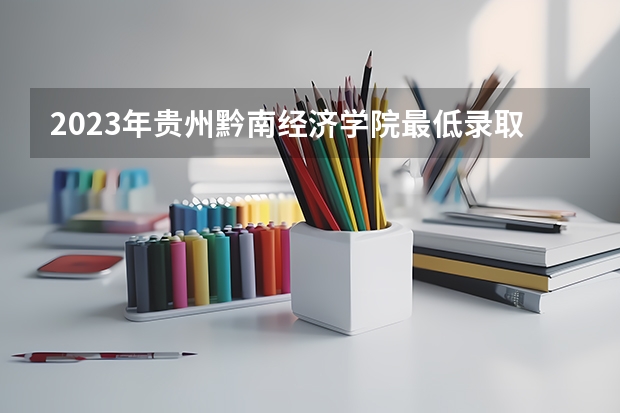 2023年贵州黔南经济学院最低录取分数参考 贵州往年录取分数线