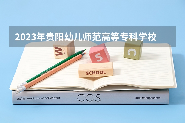 2023年贵阳幼儿师范高等专科学校最低录取分数参考 贵州往年录取分数线