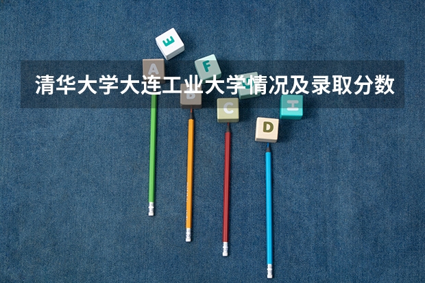 清华大学大连工业大学情况及录取分数对比