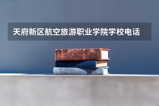 天府新区航空旅游职业学院学校电话