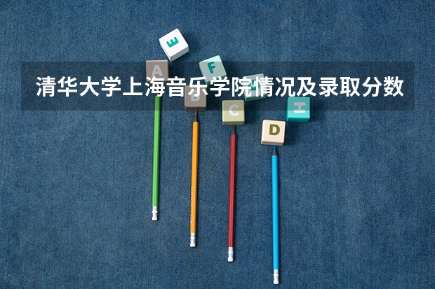 清华大学上海音乐学院情况及录取分数对比