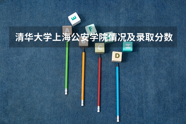 清华大学上海公安学院情况及录取分数对比