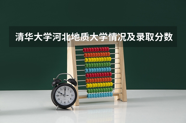 清华大学河北地质大学情况及录取分数对比
