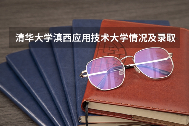 清华大学滇西应用技术大学情况及录取分数对比