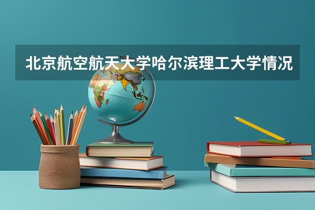 北京航空航天大学哈尔滨理工大学情况及录取分数对比