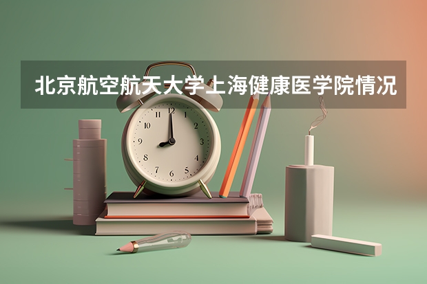 北京航空航天大学上海健康医学院情况及录取分数对比