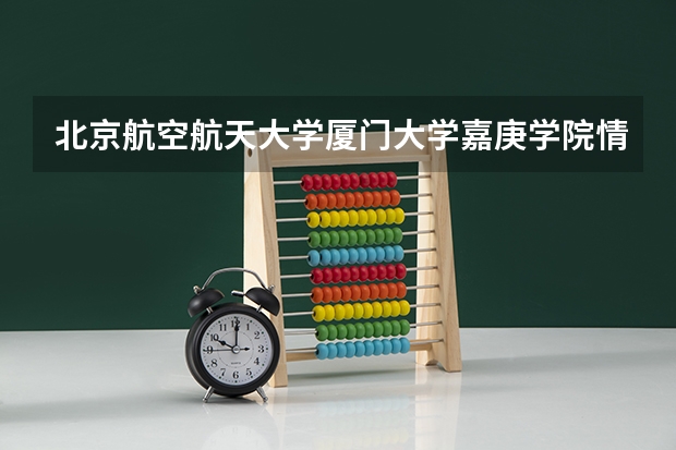 北京航空航天大学厦门大学嘉庚学院情况及录取分数对比