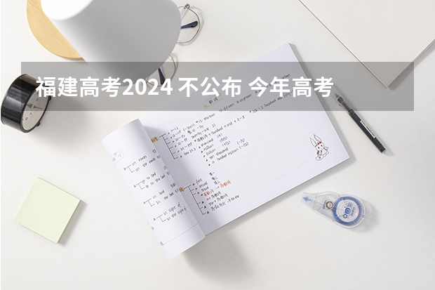 福建高考2024 不公布 今年高考为什么不公布试题和答案?