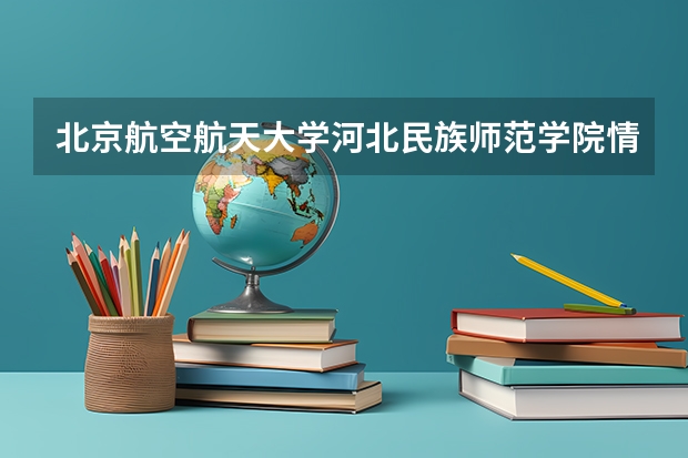 北京航空航天大学河北民族师范学院情况及录取分数对比