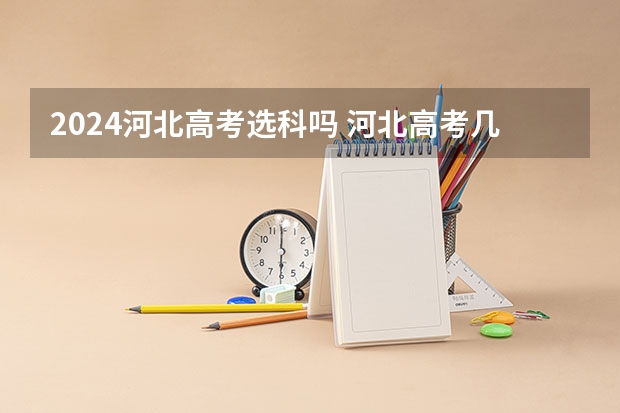 2024河北高考选科吗 河北高考几科,分别是什么