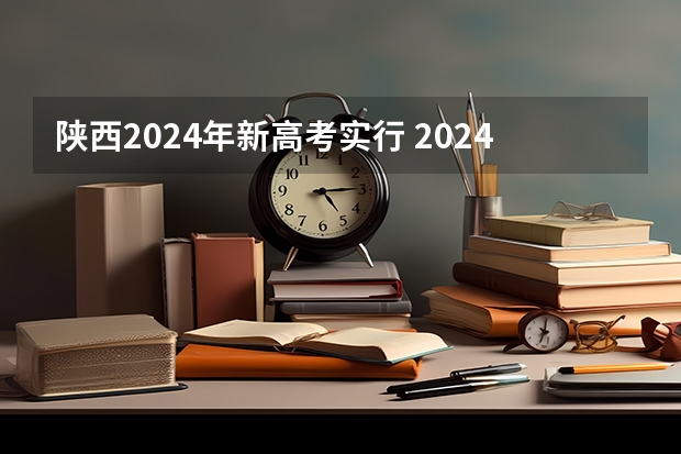 陕西2024年新高考实行 2024年高考新政策？？？？