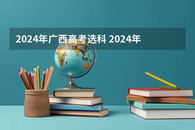 2024年广西高考选科 2024年高考各大学对选科要求主要变化是？