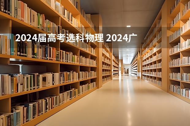 2024届高考选科物理 2024广东高考选科要求