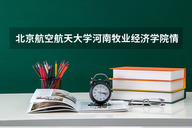 北京航空航天大学河南牧业经济学院情况及录取分数对比
