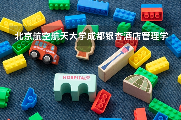 北京航空航天大学成都银杏酒店管理学院情况及录取分数对比