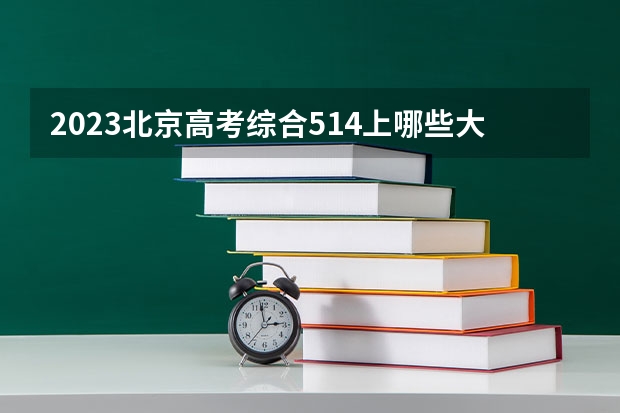 2023北京高考综合514上哪些大学比较好