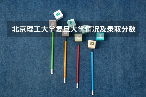 北京理工大学复旦大学情况及录取分数对比