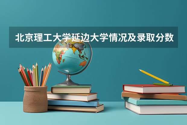 北京理工大学延边大学情况及录取分数对比