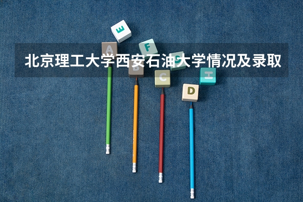 北京理工大学西安石油大学情况及录取分数对比