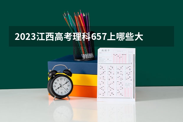 2023江西高考理科657上哪些大学比较好