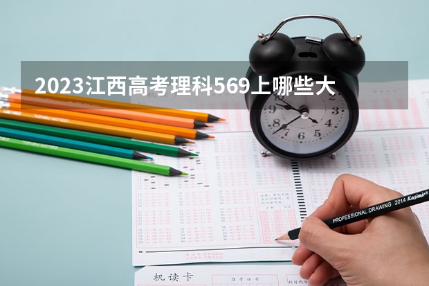 2023江西高考理科569上哪些大学比较好