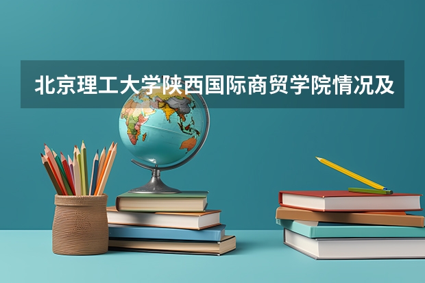 北京理工大学陕西国际商贸学院情况及录取分数对比