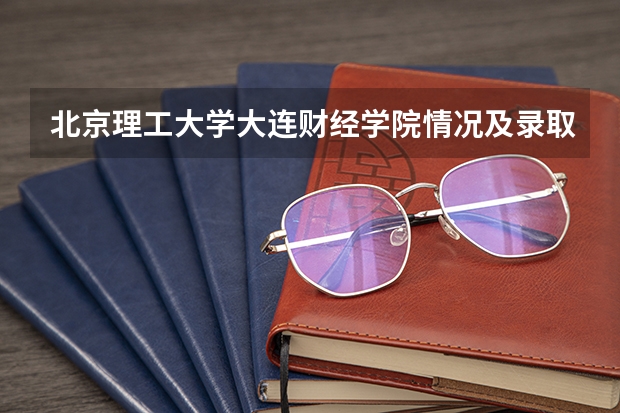 北京理工大学大连财经学院情况及录取分数对比