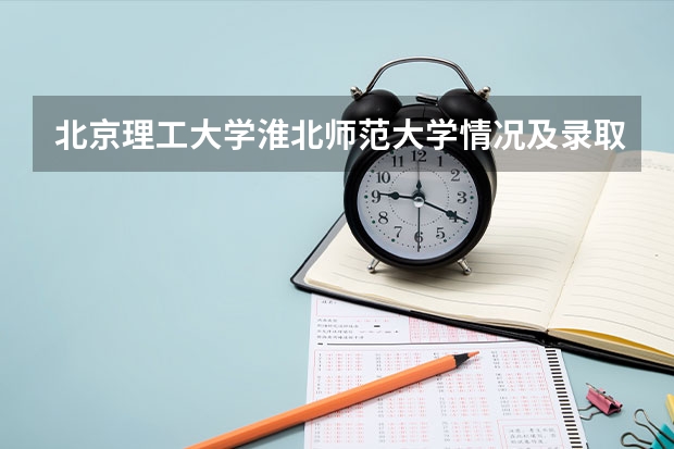 北京理工大学淮北师范大学情况及录取分数对比