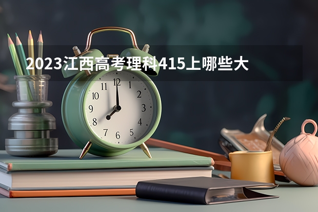 2023江西高考理科415上哪些大学比较好