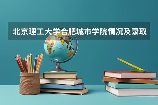 北京理工大学合肥城市学院情况及录取分数对比