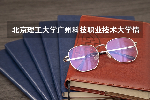 北京理工大学广州科技职业技术大学情况及录取分数对比