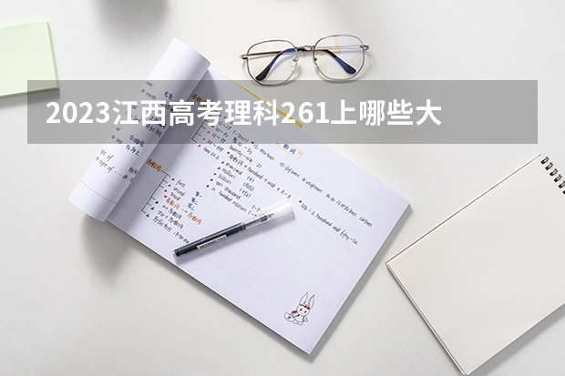 2023江西高考理科261上哪些大学比较好