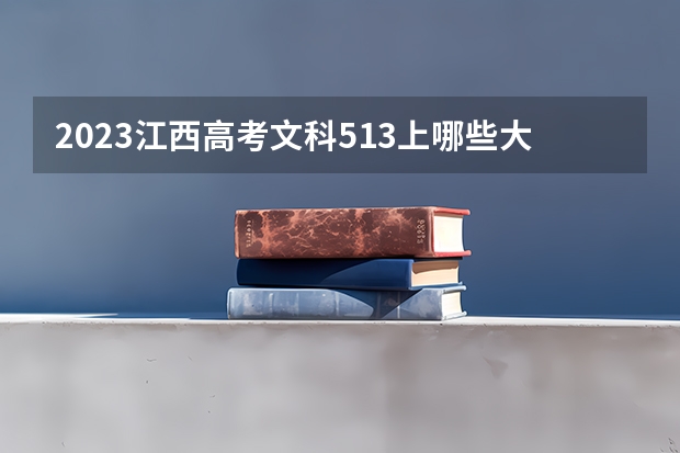 2023江西高考文科513上哪些大学比较好