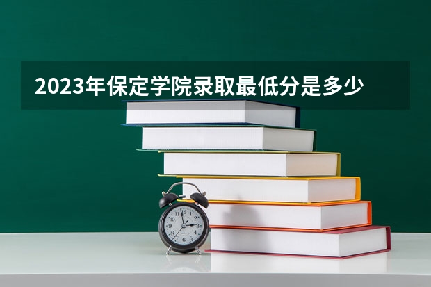 2023年保定学院录取最低分是多少 保定学院历年录取参考