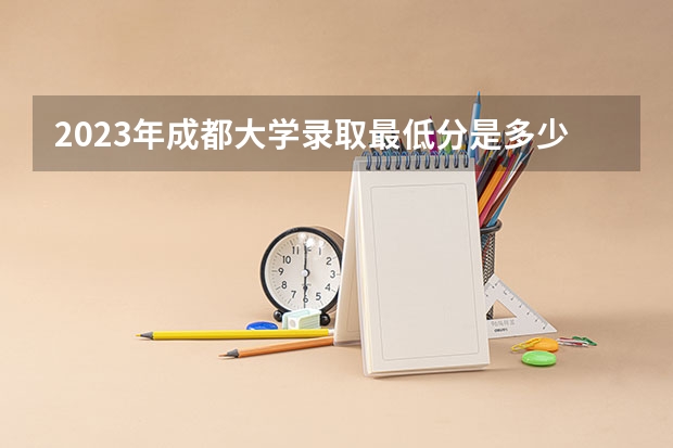 2023年成都大学录取最低分是多少 成都大学历年录取参考