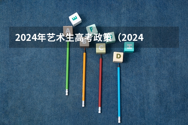 2024年艺术生高考政策（2024年编导艺考生新政策）