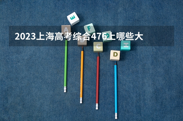 2023上海高考综合476上哪些大学比较好