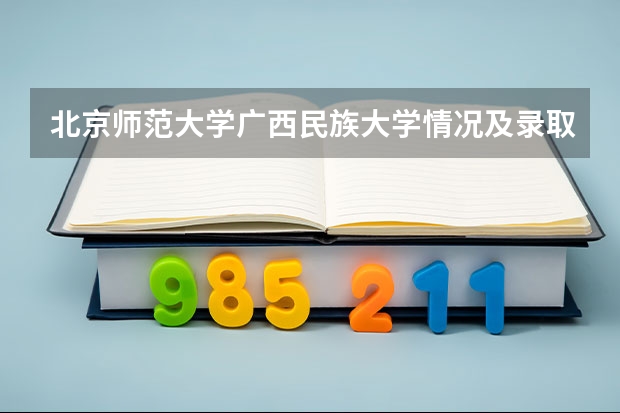 北京师范大学广西民族大学情况及录取分数对比