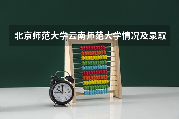 北京师范大学云南师范大学情况及录取分数对比