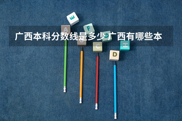 广西本科分数线是多少 广西有哪些本科大学