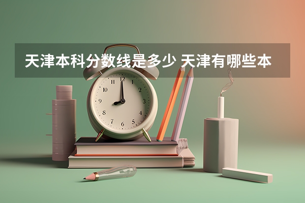 天津本科分数线是多少 天津有哪些本科大学