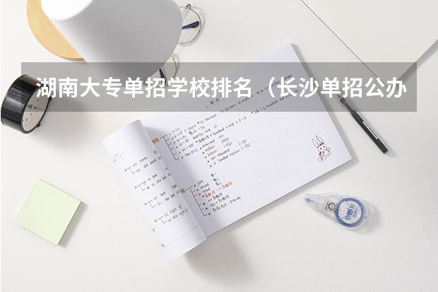 湖南大专单招学校排名（长沙单招公办大专学校排名）