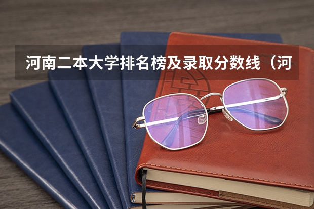 河南二本大学排名榜及录取分数线（河南文科二本大学排名及分数线）