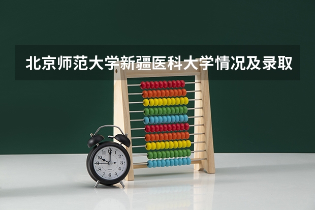 北京师范大学新疆医科大学情况及录取分数对比