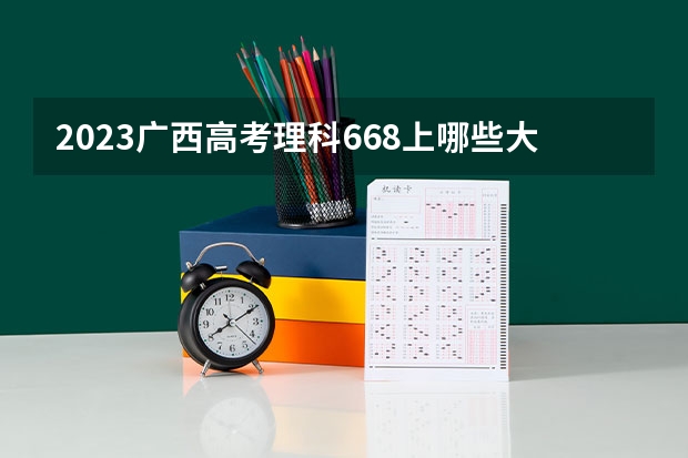 2023广西高考理科668上哪些大学比较好