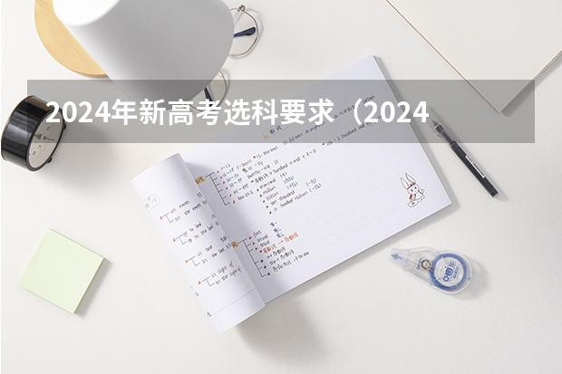 2024年新高考选科要求（2024年江苏新高考选科要求与专业对照表）