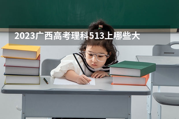 2023广西高考理科513上哪些大学比较好