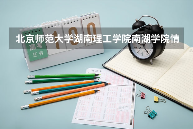 北京师范大学湖南理工学院南湖学院情况及录取分数对比